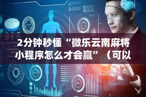2分钟秒懂“微乐云南麻将小程序怎么才会赢”（可以设置输赢吗)