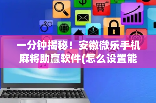 一分钟揭秘！安徽微乐手机麻将助赢软件(怎么设置能有好牌)