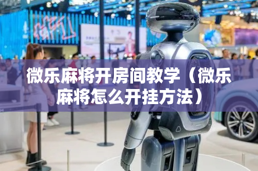 微乐麻将开房间教学（微乐麻将怎么开挂方法）