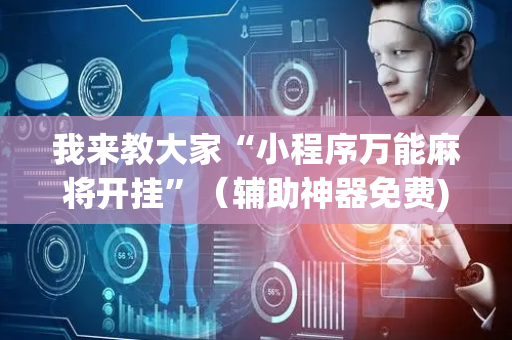 我来教大家“小程序万能麻将开挂”（辅助神器免费)