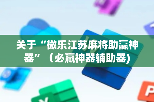 关于“微乐江苏麻将助赢神器”（必赢神器辅助器)