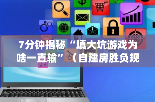 7分钟揭秘“填大坑游戏为啥一直输”（自建房胜负规律)