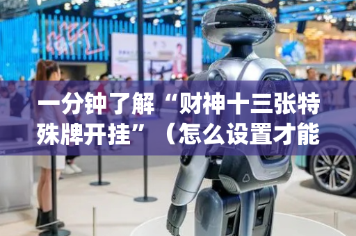一分钟了解“财神十三张特殊牌开挂”（怎么设置才能赢)