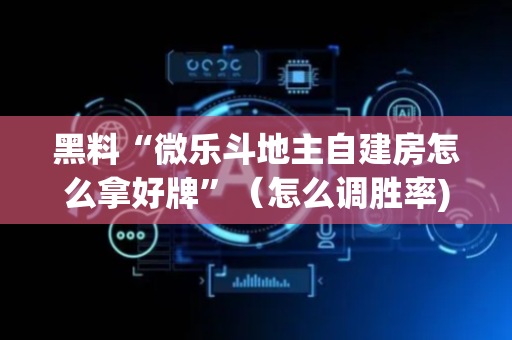 黑料“微乐斗地主自建房怎么拿好牌”（怎么调胜率)