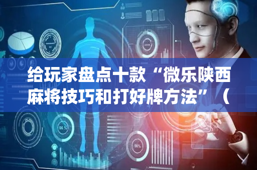 给玩家盘点十款“微乐陕西麻将技巧和打好牌方法”（小程序辅助软件)