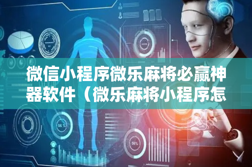 微信小程序微乐麻将必赢神器软件（微乐麻将小程序怎么能赢）