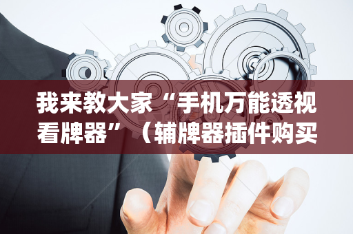 我来教大家“手机万能透视看牌器”（辅牌器插件购买)