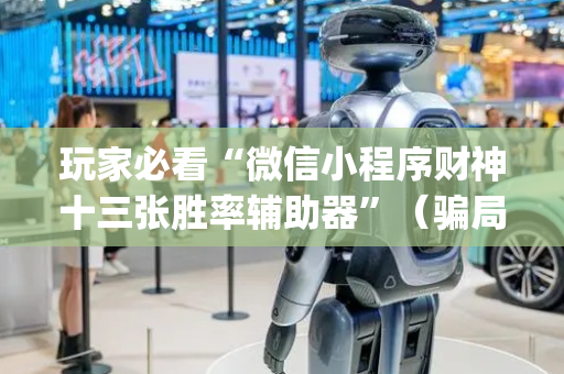 玩家必看“微信小程序财神十三张胜率辅助器”（骗局大揭秘)