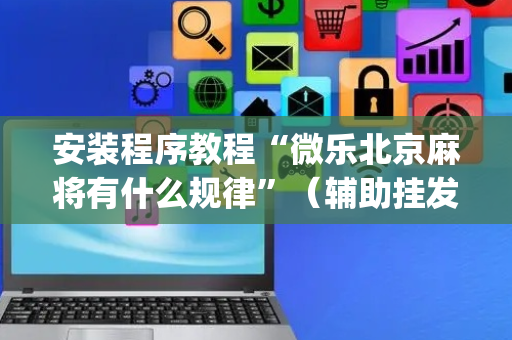 安装程序教程“微乐北京麻将有什么规律”（辅助挂发牌规律)