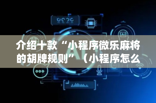 介绍十款“小程序微乐麻将的胡牌规则”（小程序怎么才会赢)