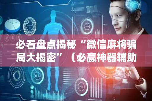 必看盘点揭秘“微信麻将骗局大揭密”（必赢神器辅助器)