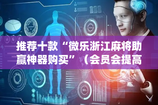 推荐十款“微乐浙江麻将助赢神器购买”（会员会提高胜率吗)