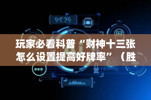 玩家必看科普“财神十三张怎么设置提高好牌率”（胜率到哪调)