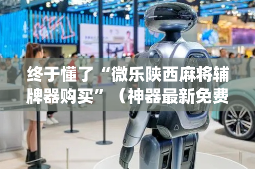 终于懂了“微乐陕西麻将辅牌器购买”（神器最新免费)