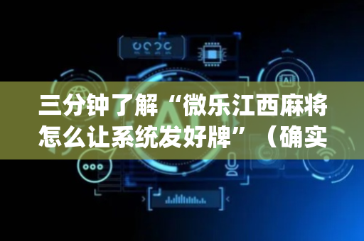 三分钟了解“微乐江西麻将怎么让系统发好牌”（确实有插件吗)