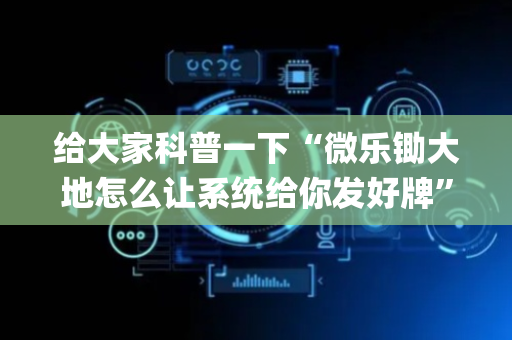 给大家科普一下“微乐锄大地怎么让系统给你发好牌”（辅牌器插件购买)