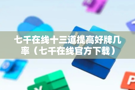 七千在线十三道提高好牌几率（七千在线官方下载）