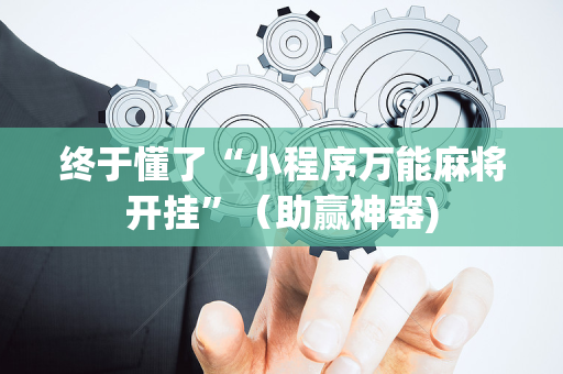 终于懂了“小程序万能麻将开挂”（助赢神器)