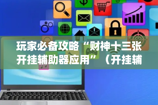 玩家必备攻略“财神十三张开挂辅助器应用”（开挂辅助器插件)