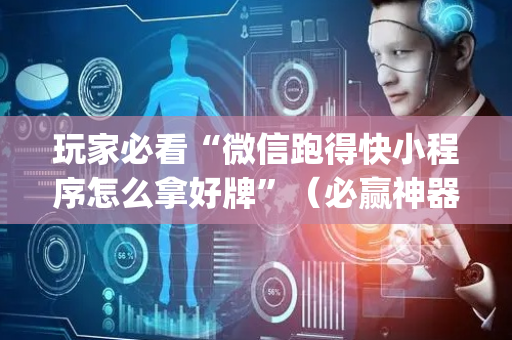 玩家必看“微信跑得快小程序怎么拿好牌”（必赢神器辅助器)