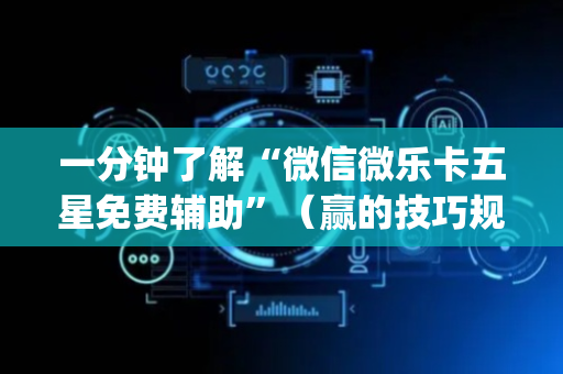 一分钟了解“微信微乐卡五星免费辅助”（赢的技巧规律)
