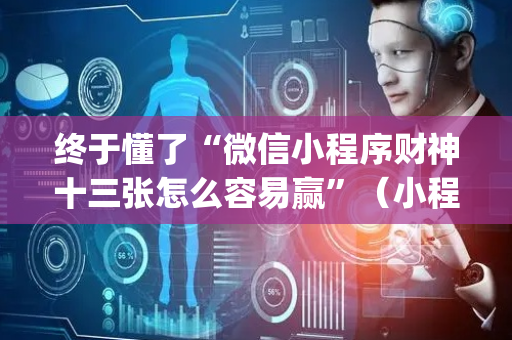 终于懂了“微信小程序财神十三张怎么容易赢”（小程序控牌器)