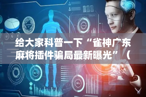 给大家科普一下“雀神广东麻将插件骗局最新曝光”（确实有插件吗)