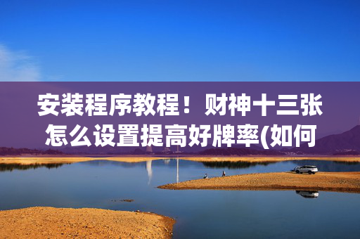 安装程序教程！财神十三张怎么设置提高好牌率(如何能得到好牌)