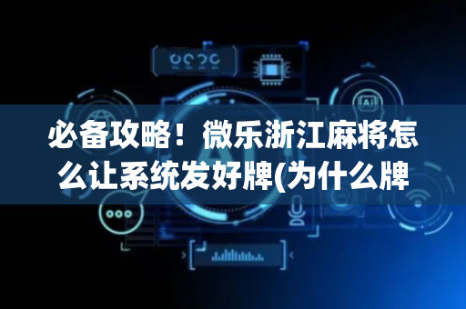 必备攻略！微乐浙江麻将怎么让系统发好牌(为什么牌一直很差)