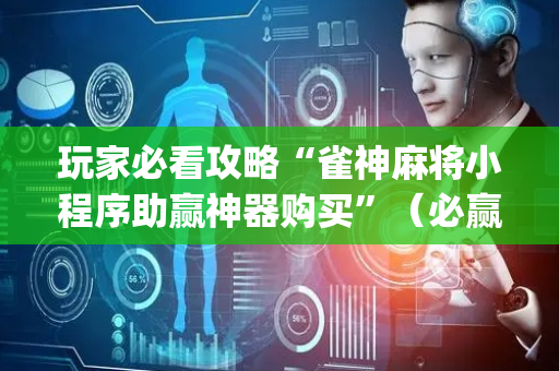 玩家必看攻略“雀神麻将小程序助赢神器购买”（必赢神器)