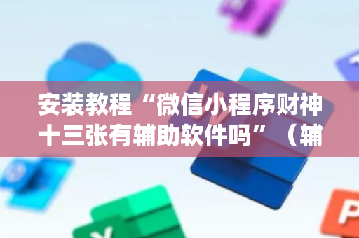 安装教程“微信小程序财神十三张有辅助软件吗”（辅助器插件)