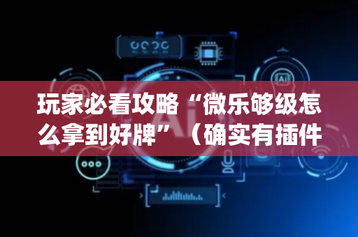 玩家必看攻略“微乐够级怎么拿到好牌”（确实有插件吗)