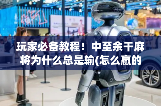 玩家必备教程！中至余干麻将为什么总是输(怎么赢的几率大)