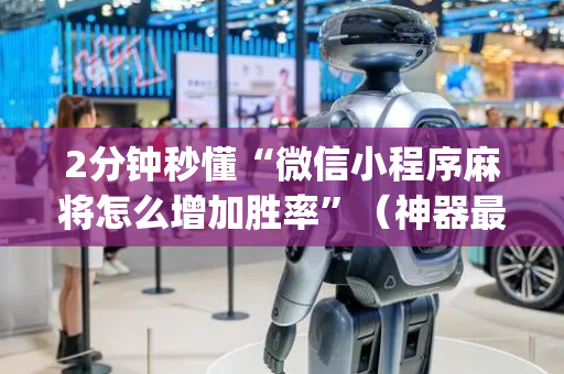 2分钟秒懂“微信小程序麻将怎么增加胜率”（神器最新免费)