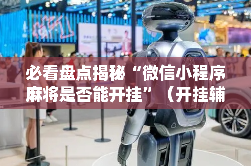 必看盘点揭秘“微信小程序麻将是否能开挂”（开挂辅助器脚本)