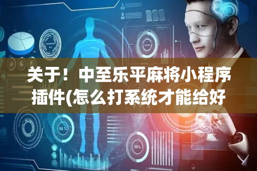 关于！中至乐平麻将小程序插件(怎么打系统才能给好牌)