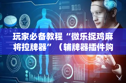 玩家必备教程“微乐捉鸡麻将控牌器”（辅牌器插件购买)
