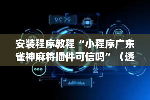 安装程序教程“小程序广东雀神麻将插件可信吗”（透明器教程)