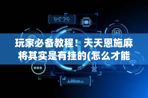 玩家必备教程！天天恩施麻将其实是有挂的(怎么才能赢)