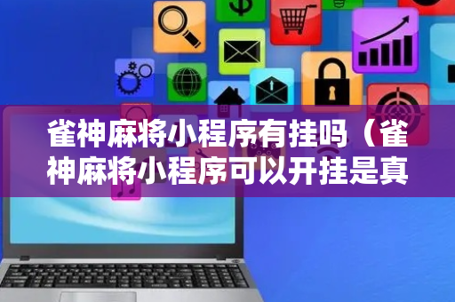 雀神麻将小程序有挂吗（雀神麻将小程序可以开挂是真的假的）