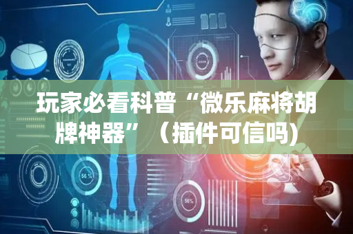 玩家必看科普“微乐麻将胡牌神器”（插件可信吗)