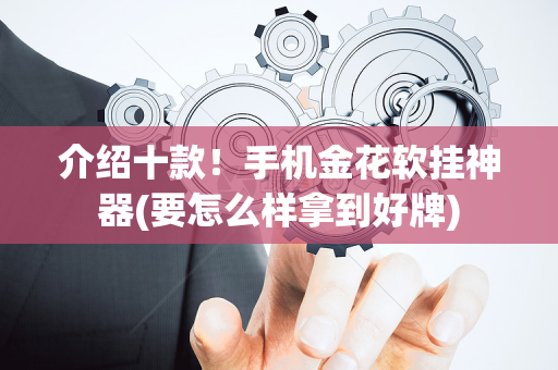 介绍十款！手机金花软挂神器(要怎么样拿到好牌)