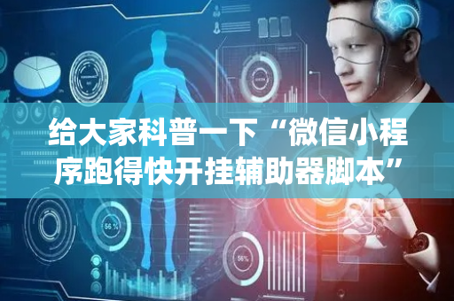给大家科普一下“微信小程序跑得快开挂辅助器脚本”（小程序怎么才会赢)
