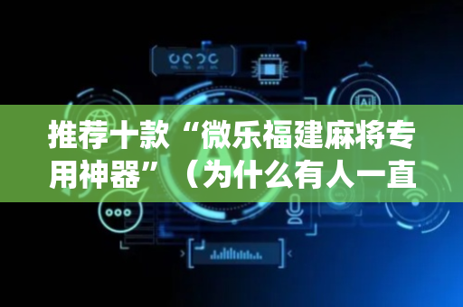 推荐十款“微乐福建麻将专用神器”（为什么有人一直赢)