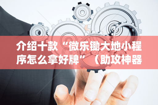 介绍十款“微乐锄大地小程序怎么拿好牌”（助攻神器)