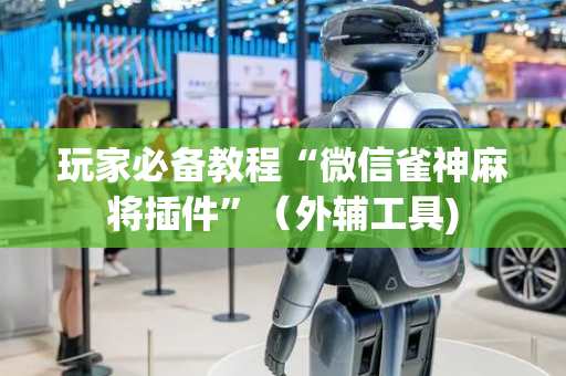 玩家必备教程“微信雀神麻将插件”（外辅工具)