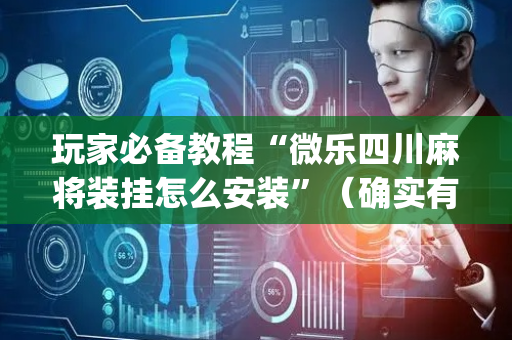 玩家必备教程“微乐四川麻将装挂怎么安装”（确实有插件吗)