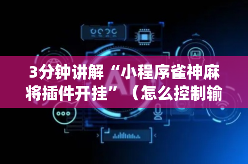 3分钟讲解“小程序雀神麻将插件开挂”（怎么控制输赢)