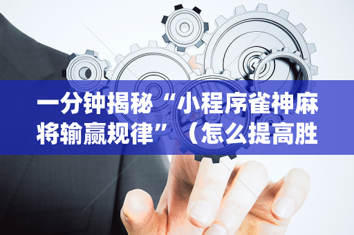 一分钟揭秘“小程序雀神麻将输赢规律”（怎么提高胜率)