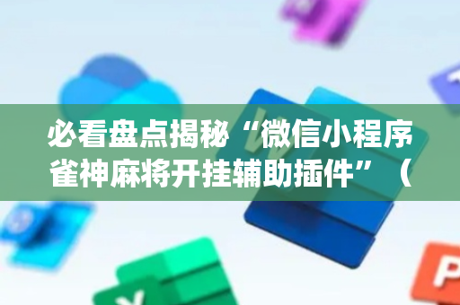 必看盘点揭秘“微信小程序雀神麻将开挂辅助插件”（必赢神器)